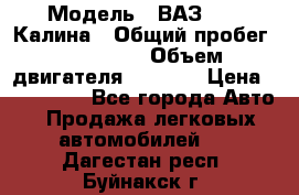  › Модель ­ ВАЗ 1119 Калина › Общий пробег ­ 110 000 › Объем двигателя ­ 1 596 › Цена ­ 185 000 - Все города Авто » Продажа легковых автомобилей   . Дагестан респ.,Буйнакск г.